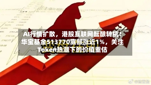 AI行情扩散，港股互联网酝酿转机！华宝基金513770底部涨近1%，关注Token热潮下的价值重估-第2张图片