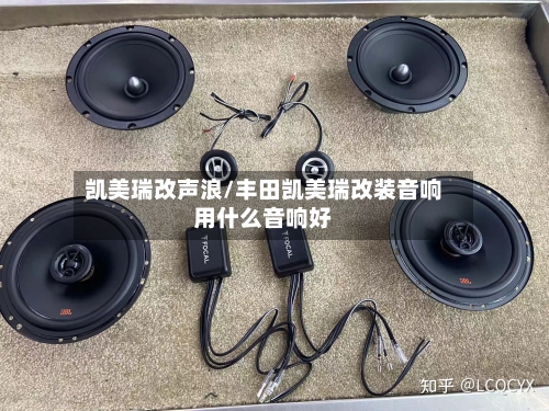 凯美瑞改声浪/丰田凯美瑞改装音响用什么音响好-第1张图片