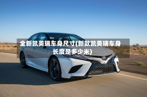 全新凯美瑞车身尺寸(新款凯美瑞车身长度是多少米)-第3张图片