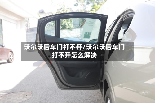 沃尔沃后车门打不开/沃尔沃后车门打不开怎么解决-第1张图片