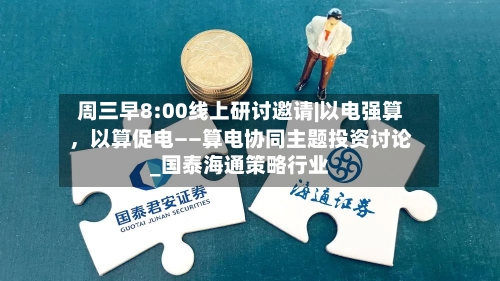 周三早8:00线上研讨邀请|以电强算，以算促电——算电协同主题投资讨论_国泰海通策略行业-第1张图片