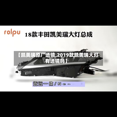 【凯美瑞原厂透镜,2019款凯美瑞大灯有透镜吗】-第1张图片