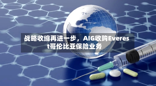 战略收缩再进一步，AIG收购Everest哥伦比亚保险业务-第1张图片