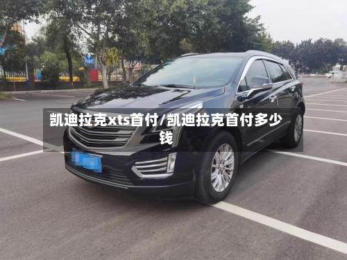 凯迪拉克xts首付/凯迪拉克首付多少钱-第2张图片