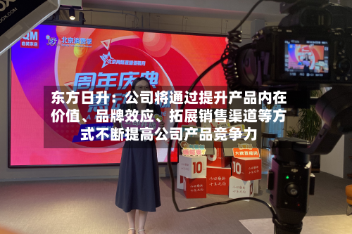 东方日升：公司将通过提升产品内在价值、品牌效应	、拓展销售渠道等方式不断提高公司产品竞争力-第1张图片
