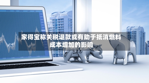 家得宝称关税退款或有助于抵消燃料成本增加的影响-第2张图片