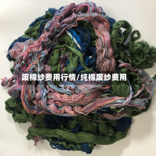 废棉纱费用行情/纯棉废纱费用-第1张图片