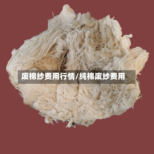 废棉纱费用行情/纯棉废纱费用-第2张图片