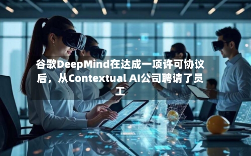 谷歌DeepMind在达成一项许可协议后	，从Contextual AI公司聘请了员工-第2张图片