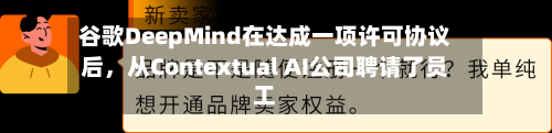 谷歌DeepMind在达成一项许可协议后	，从Contextual AI公司聘请了员工-第1张图片
