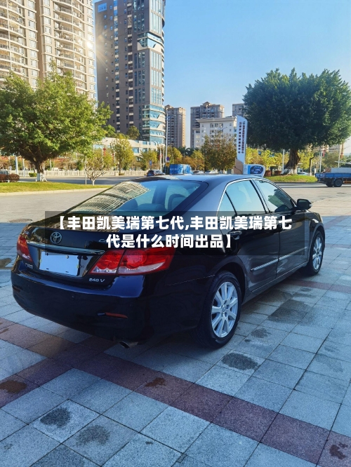 【丰田凯美瑞第七代,丰田凯美瑞第七代是什么时间出品】-第1张图片