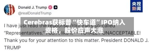Cerebras获标普“快车道”IPO纳入资格，股价应声大涨-第1张图片