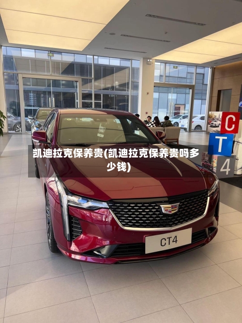 凯迪拉克保养贵(凯迪拉克保养贵吗多少钱)-第1张图片