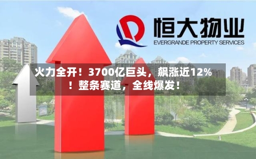 火力全开！3700亿巨头，飙涨近12%！整条赛道	，全线爆发！-第1张图片