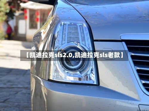 【凯迪拉克sls2.0,凯迪拉克sls老款】-第2张图片