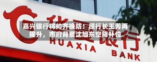 嘉兴银行将帅齐换防！原行长王芳再擢升，市府背景沈旭东空降补位-第1张图片