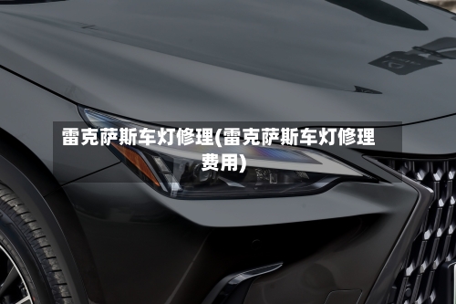 雷克萨斯车灯修理(雷克萨斯车灯修理费用)-第1张图片