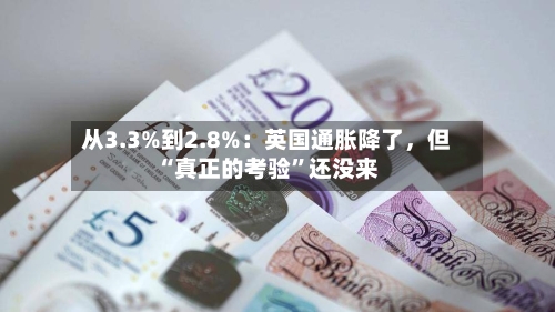 从3.3%到2.8%：英国通胀降了	，但“真正的考验	”还没来-第1张图片