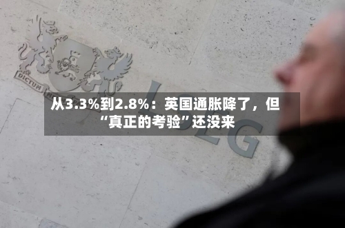 从3.3%到2.8%：英国通胀降了，但“真正的考验”还没来-第2张图片