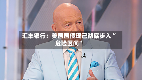 汇丰银行：美国国债现已彻底步入“危险区间”-第2张图片