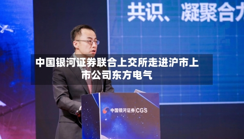 中国银河证券联合上交所走进沪市上市公司东方电气-第2张图片