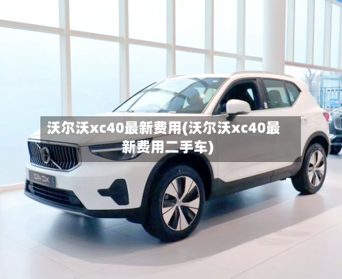 沃尔沃xc40最新费用(沃尔沃xc40最新费用二手车)-第1张图片