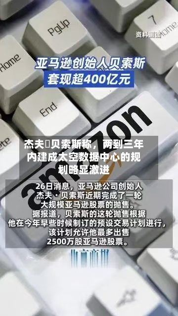 杰夫・贝索斯称	，两到三年内建成太空数据中心的规划略显激进-第1张图片