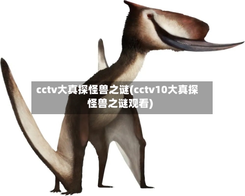 cctv大真探怪兽之谜(cctv10大真探怪兽之谜观看)-第1张图片