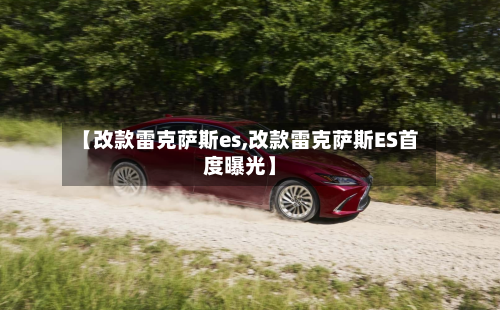 【改款雷克萨斯es,改款雷克萨斯ES首度曝光】-第3张图片