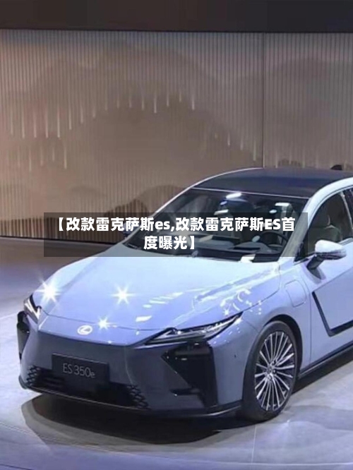 【改款雷克萨斯es,改款雷克萨斯ES首度曝光】-第1张图片