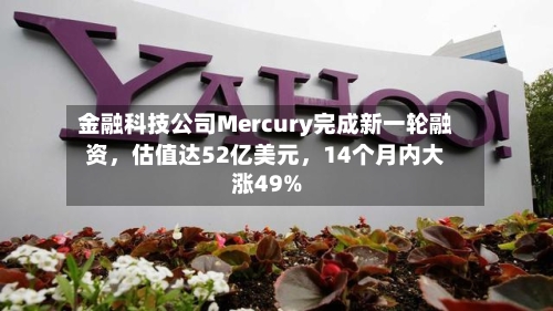 金融科技公司Mercury完成新一轮融资，估值达52亿美元	，14个月内大涨49%-第1张图片
