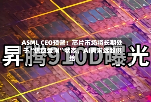 ASML CEO预警：芯片市场将长期处于“供应受限”状态	，AI需求远超供给-第2张图片
