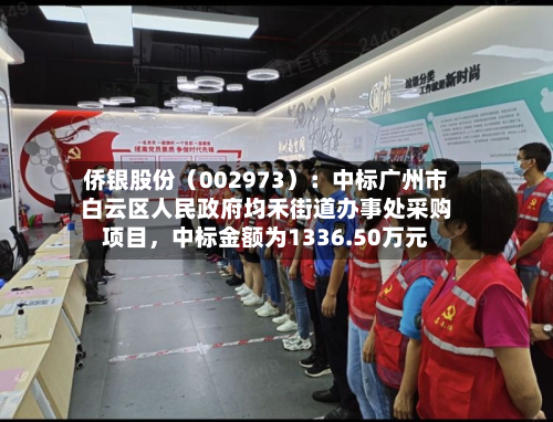 侨银股份（002973）：中标广州市白云区人民政府均禾街道办事处采购项目，中标金额为1336.50万元-第1张图片