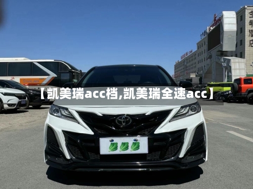 【凯美瑞acc档,凯美瑞全速acc】-第2张图片