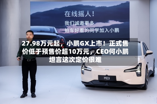 27.98万元起	，小鹏GX上市！正式售价低于预售价超10万元，CEO何小鹏坦言这次定价很难-第1张图片