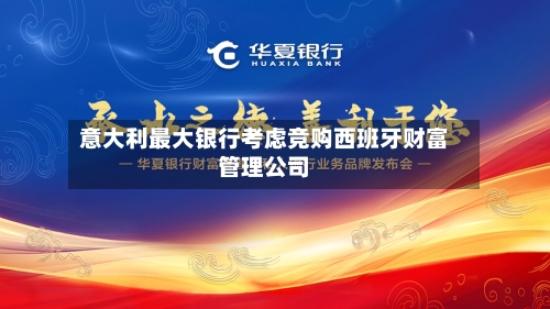 意大利最大银行考虑竞购西班牙财富管理公司-第1张图片
