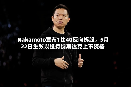 Nakamoto宣布1比40反向拆股	，5月22日生效以维持纳斯达克上市资格-第1张图片
