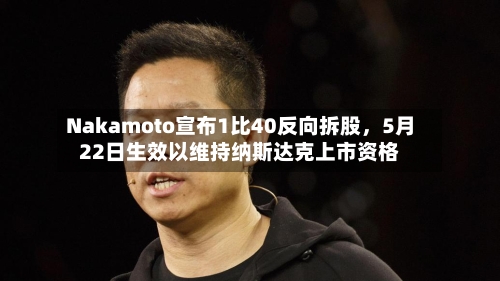 Nakamoto宣布1比40反向拆股，5月22日生效以维持纳斯达克上市资格-第2张图片
