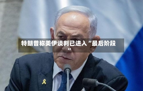 特朗普称美伊谈判已进入“最后阶段”-第2张图片