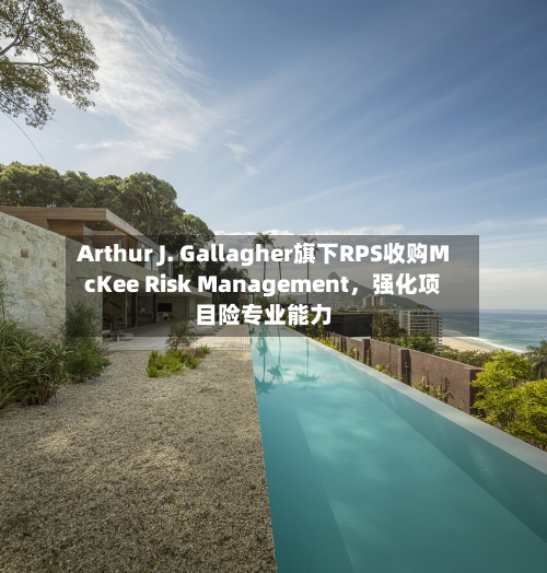 Arthur J. Gallagher旗下RPS收购McKee Risk Management	，强化项目险专业能力-第2张图片