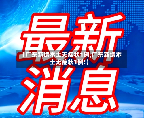 【广东新增本土无症状1例,广东新增本土无症状1例!】-第2张图片