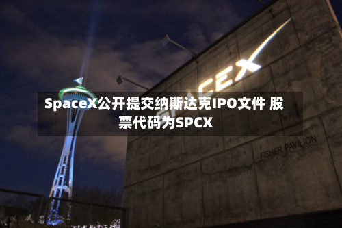 SpaceX公开提交纳斯达克IPO文件 股票代码为SPCX-第1张图片