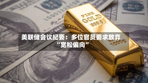 美联储会议纪要：多位官员要求放弃“宽松偏向”-第1张图片