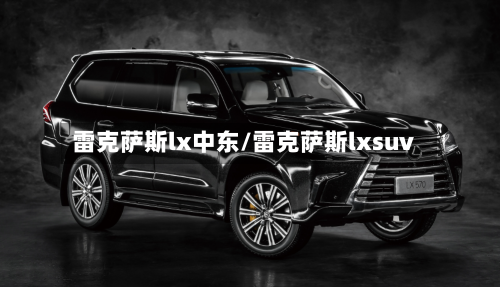 雷克萨斯lx中东/雷克萨斯lxsuv-第1张图片
