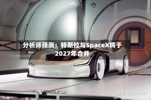 分析师预测:特斯拉与SpaceX将于2027年合并-第2张图片