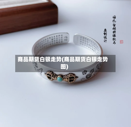 商品期货白银走势(商品期货白银走势图)-第2张图片