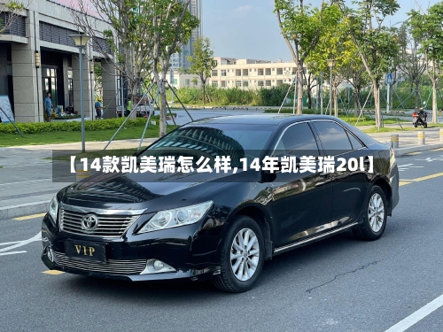 【14款凯美瑞怎么样,14年凯美瑞20l】-第1张图片