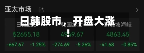 日韩股市，开盘大涨！-第2张图片