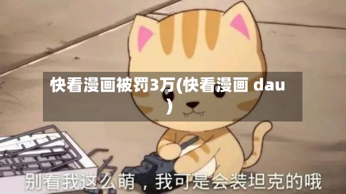 快看漫画被罚3万(快看漫画 dau)-第3张图片