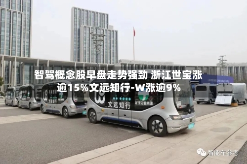 智驾概念股早盘走势强劲 浙江世宝涨逾15%文远知行-W涨逾9%-第1张图片
